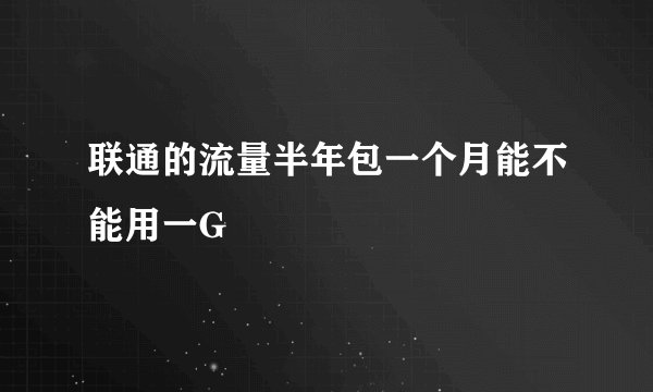 联通的流量半年包一个月能不能用一G