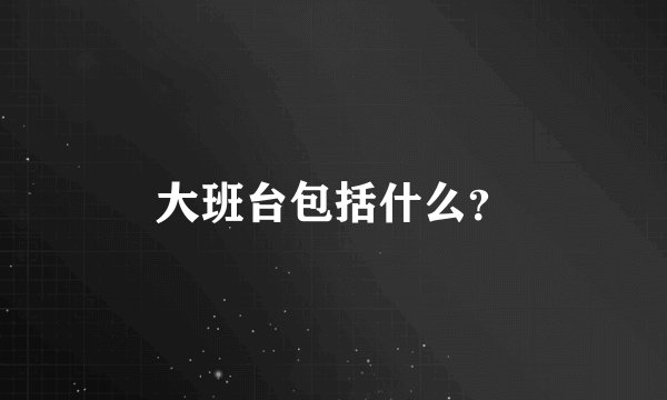 大班台包括什么？