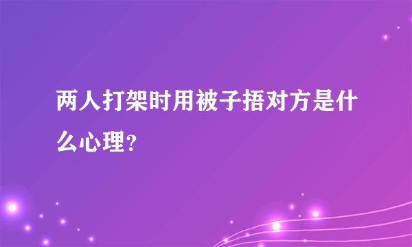 两人打架时用被子捂对方是什么心理？
