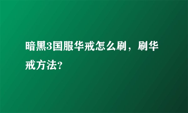 暗黑3国服华戒怎么刷，刷华戒方法？