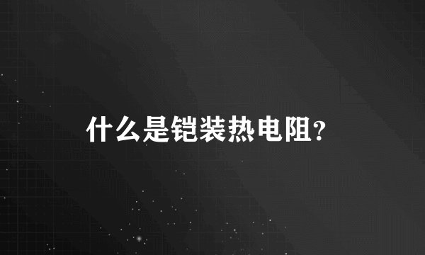 什么是铠装热电阻？