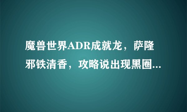魔兽世界ADR成就龙，萨隆邪铁清香，攻略说出现黑圈，不再黑圈不要用魔法攻击。不懂啊，法系就站街？