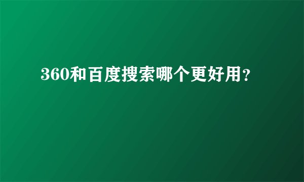 360和百度搜索哪个更好用？