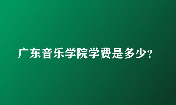 广东音乐学院学费是多少？