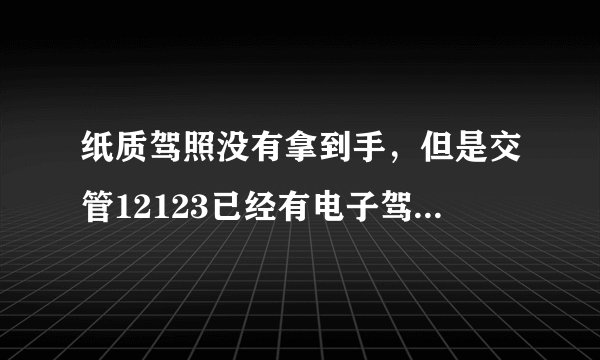 纸质驾照没有拿到手，但是交管12123已经有电子驾照了，请问可以开车上路了吗？