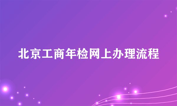 北京工商年检网上办理流程