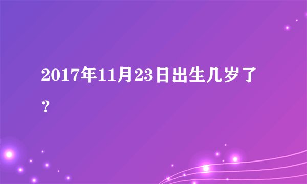 2017年11月23日出生几岁了？