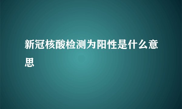 新冠核酸检测为阳性是什么意思