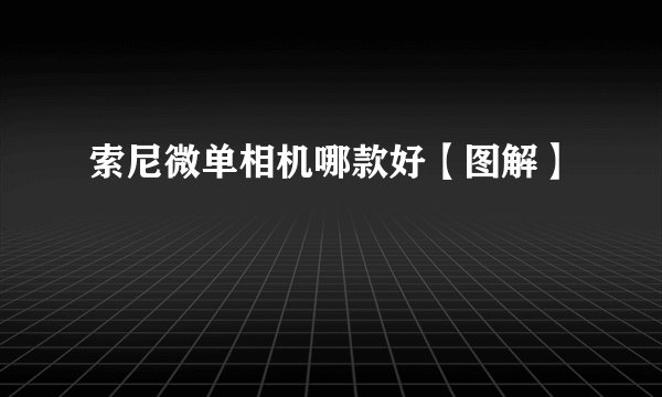 索尼微单相机哪款好【图解】