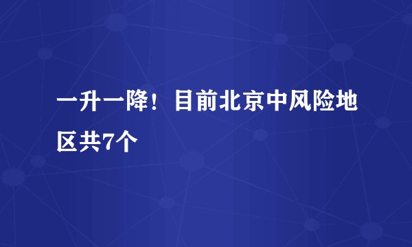 一升一降！目前北京中风险地区共7个