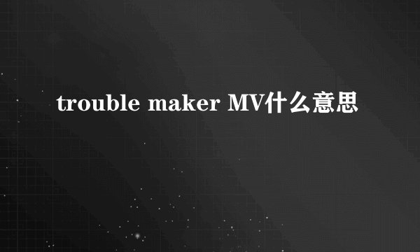 trouble maker MV什么意思