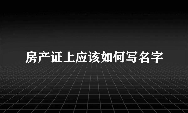 房产证上应该如何写名字