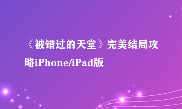 《被错过的天堂》完美结局攻略iPhone/iPad版