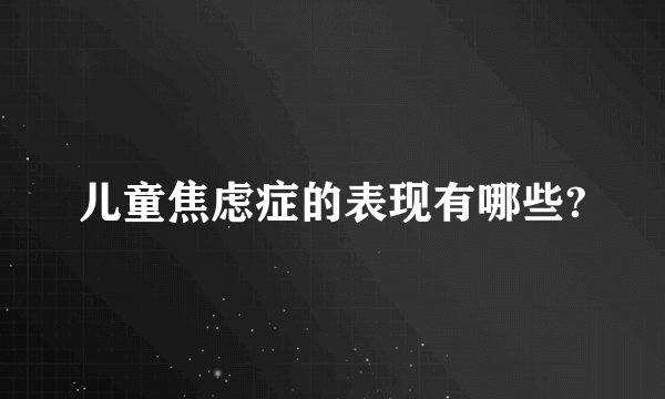 儿童焦虑症的表现有哪些?