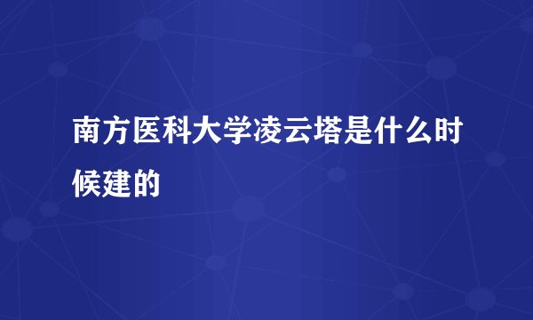 南方医科大学凌云塔是什么时候建的