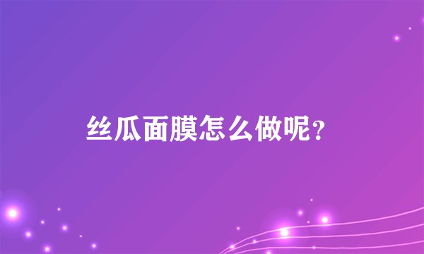 丝瓜面膜怎么做呢？