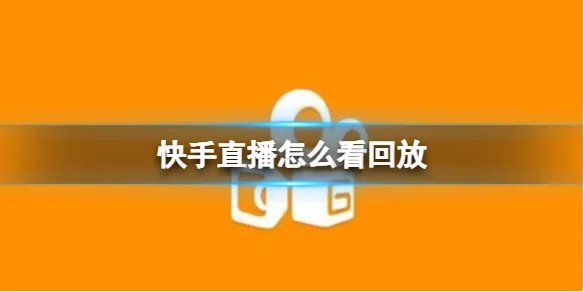 快手直播怎么看回放 直播回放查看方法