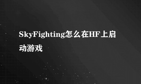 SkyFighting怎么在HF上启动游戏