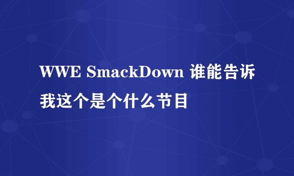 WWE SmackDown 谁能告诉我这个是个什么节目