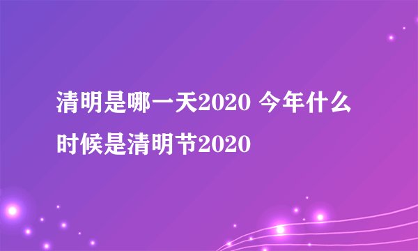 清明是哪一天2020 今年什么时候是清明节2020