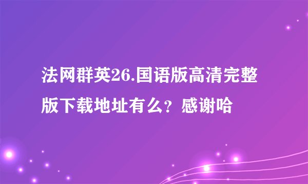 法网群英26.国语版高清完整版下载地址有么？感谢哈