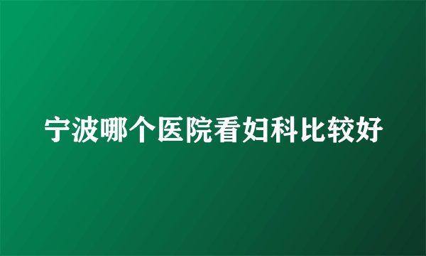宁波哪个医院看妇科比较好