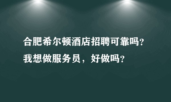 合肥希尔顿酒店招聘可靠吗？我想做服务员，好做吗？