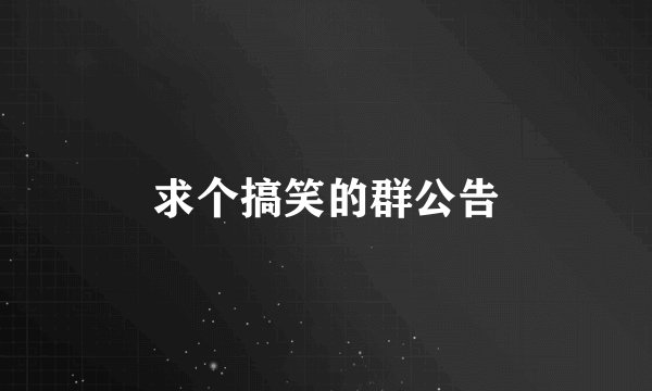 求个搞笑的群公告