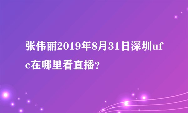 张伟丽2019年8月31日深圳ufc在哪里看直播？