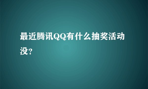 最近腾讯QQ有什么抽奖活动没？