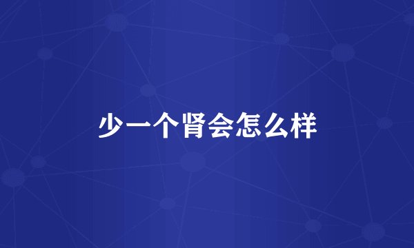 少一个肾会怎么样