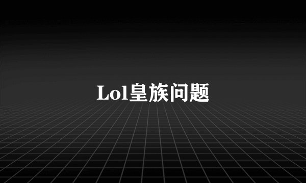 Lol皇族问题