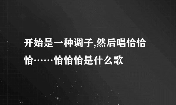 开始是一种调子,然后唱恰恰恰……恰恰恰是什么歌
