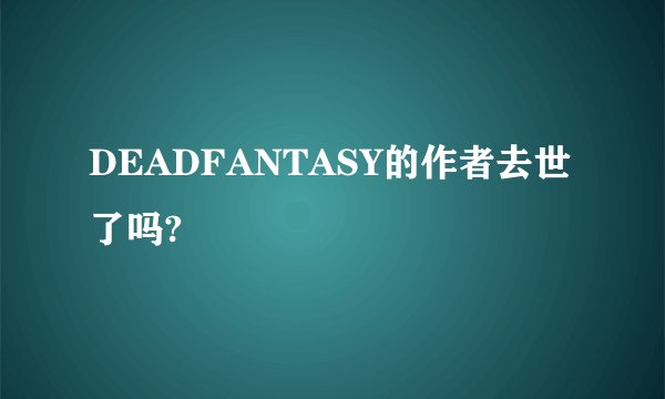 DEADFANTASY的作者去世了吗?