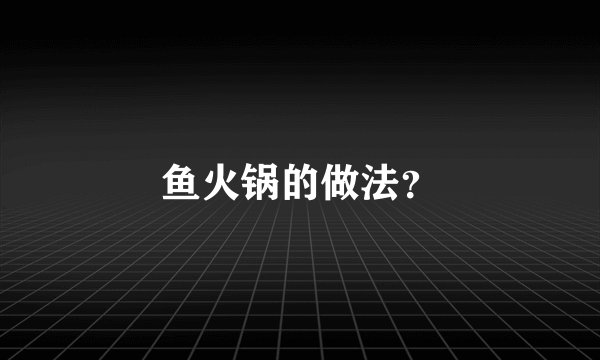 鱼火锅的做法？