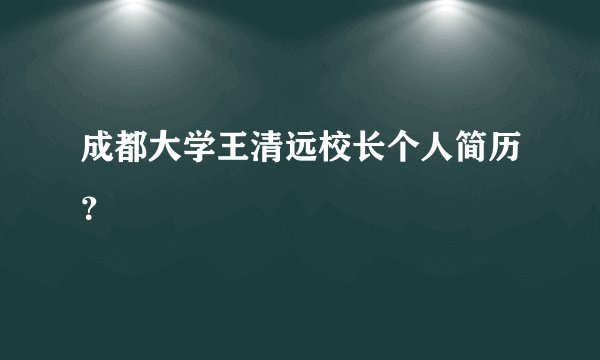 成都大学王清远校长个人简历？