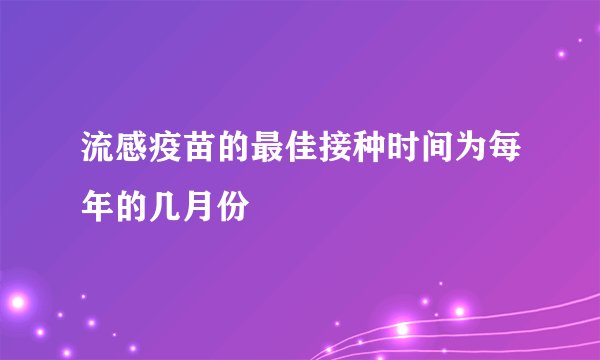 流感疫苗的最佳接种时间为每年的几月份