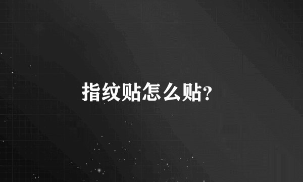 指纹贴怎么贴？