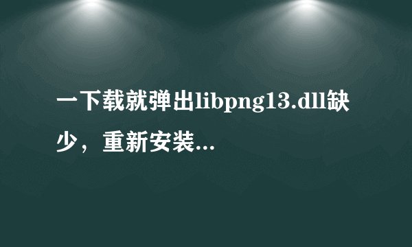 一下载就弹出libpng13.dll缺少，重新安装可能会解决？