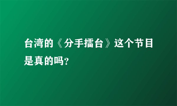 台湾的《分手擂台》这个节目是真的吗？