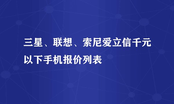 三星、联想、索尼爱立信千元以下手机报价列表