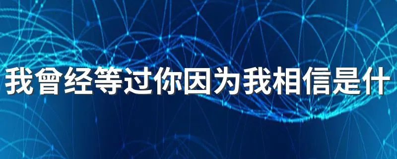 我曾经等过你因为我相信是什么歌 歌名你的万水千山