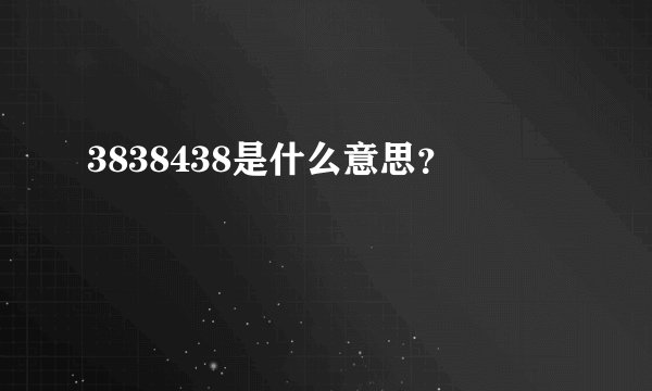 3838438是什么意思？