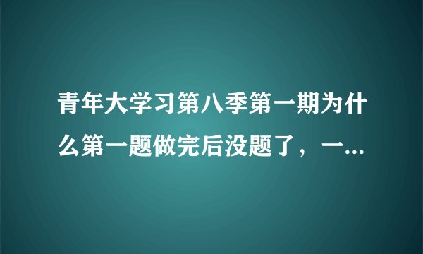 青年大学习第八季第一期为什么第一题做完后没题了，一直到播完都没题还重复播放？