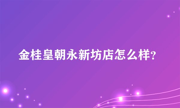 金桂皇朝永新坊店怎么样？