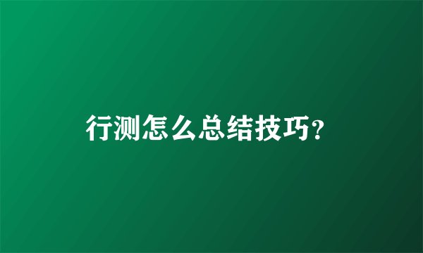 行测怎么总结技巧？
