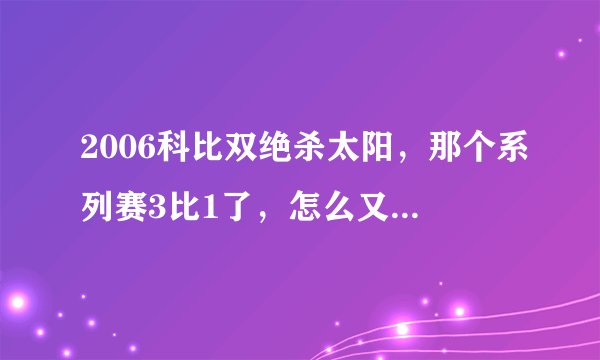 2006科比双绝杀太阳，那个系列赛3比1了，怎么又被翻盘了？？