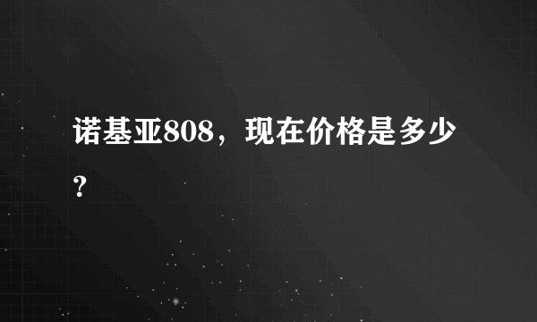 诺基亚808，现在价格是多少？
