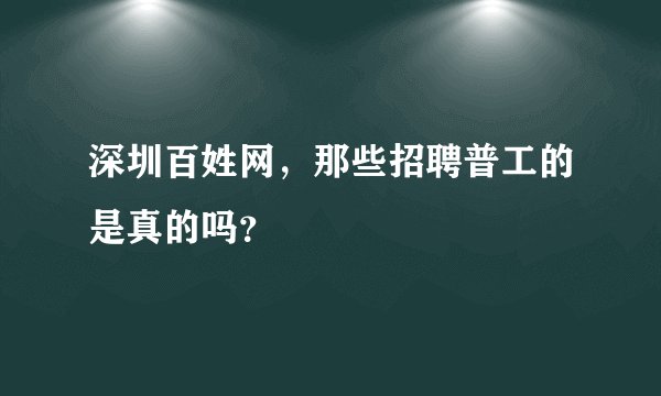 深圳百姓网，那些招聘普工的是真的吗？