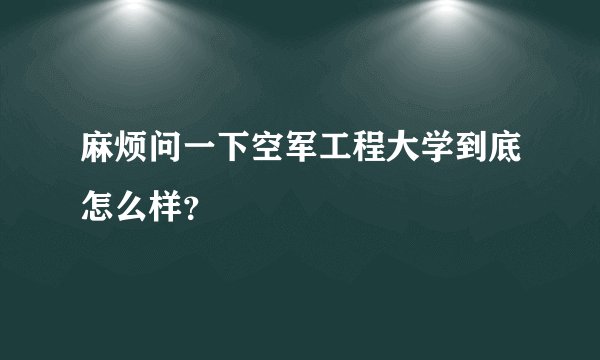 麻烦问一下空军工程大学到底怎么样？
